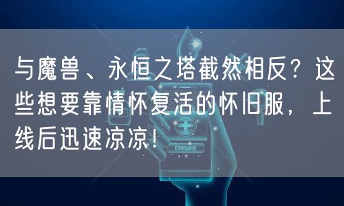 与魔兽、永恒之塔截然相反？这些想要靠情怀复活的怀旧服，上线后迅速凉凉！