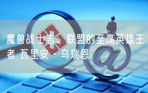 魔兽战士志：联盟的至高英雄王者 瓦里安·乌瑞恩