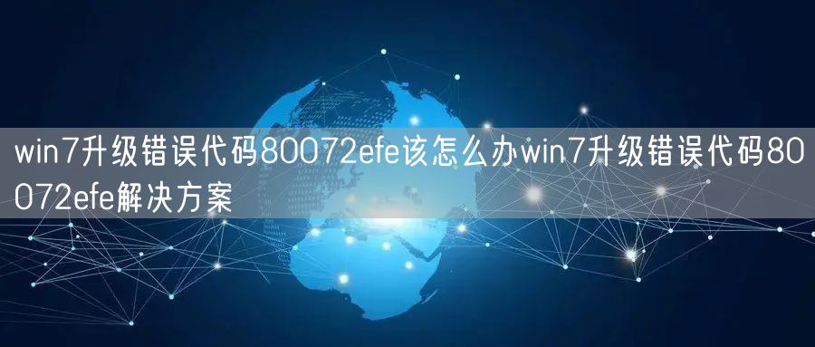win7升级错误代码80072efe该怎么办win7升级错误代码80072efe解决方案