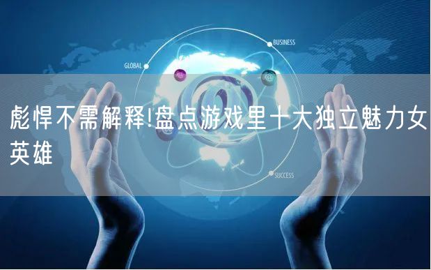 彪悍不需解释!盘点游戏里十大独立魅力女英雄