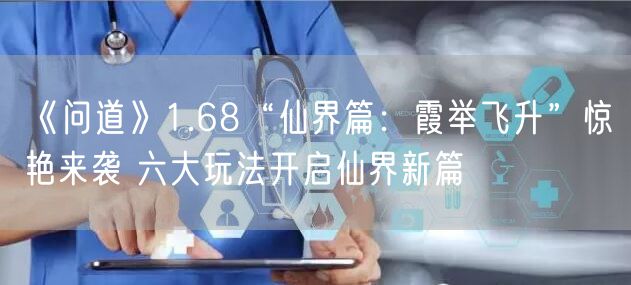 《问道》1.68“仙界篇：霞举飞升”惊艳来袭 六大玩法开启仙界新篇