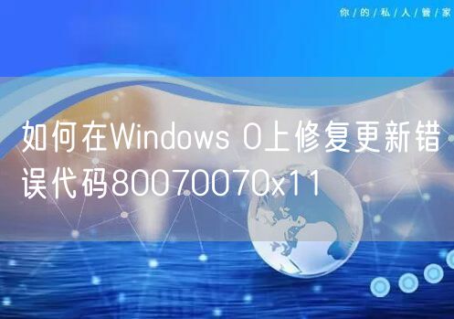 如何在Windows 0上修复更新错误代码80070070x11