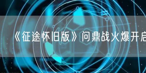 《征途怀旧版》问鼎战火爆开启