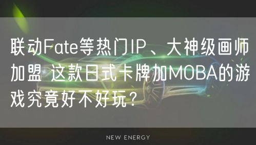 联动Fate等热门IP、大神级画师加盟 这款日式卡牌加MOBA的游戏究竟好不好玩？