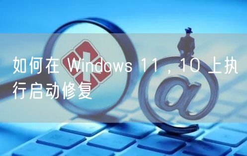 如何在 Windows 11 , 10 上执行启动修复