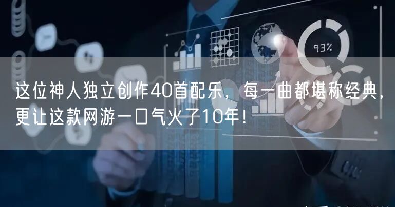 这位神人独立创作40首配乐，每一曲都堪称经典，更让这款网游一口气火了10年！