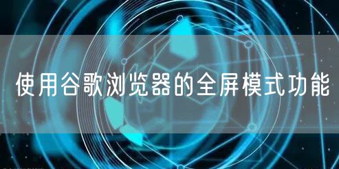 使用谷歌浏览器的全屏模式功能
