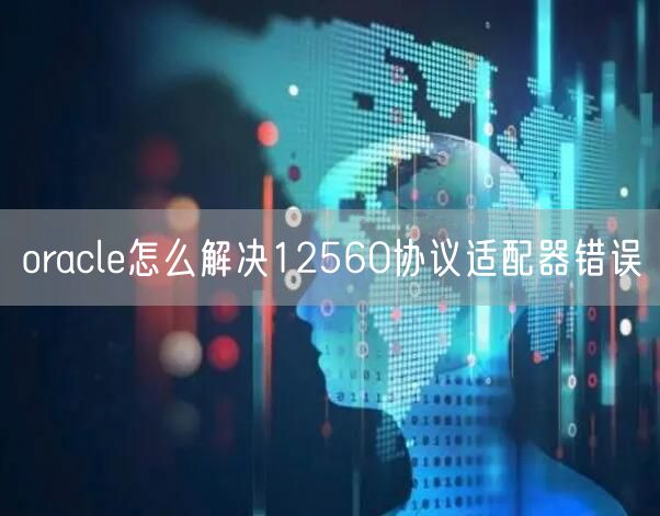 oracle怎么解决12560协议适配器错误