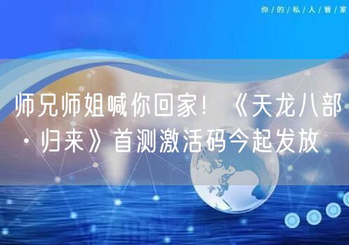 师兄师姐喊你回家！《天龙八部·归来》首测激活码今起发放