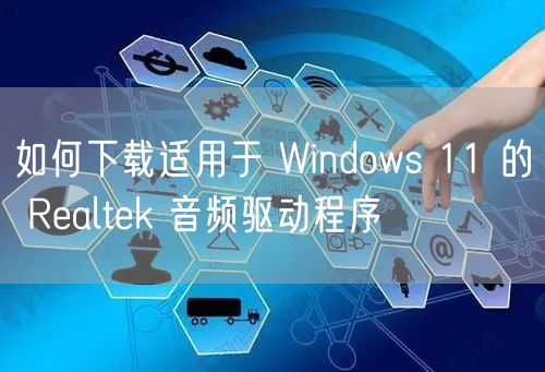如何下载适用于 Windows 11 的 Realtek 音频驱动程序