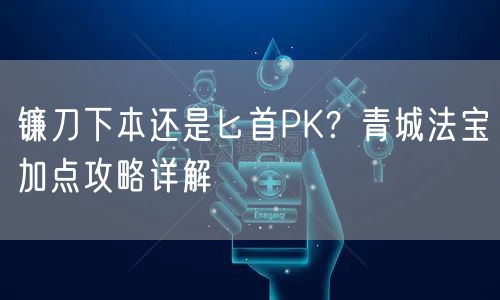 镰刀下本还是匕首PK?青城法宝加点攻略详解