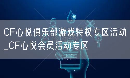 CF心悦俱乐部游戏特权专区活动_CF心悦会员活动专区