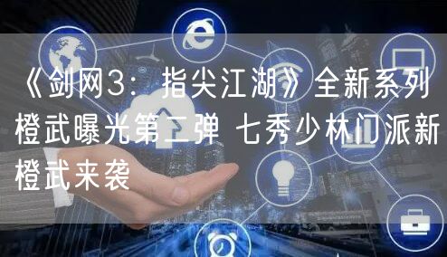 《剑网3：指尖江湖》全新系列橙武曝光第二弹 七秀少林门派新橙武来袭