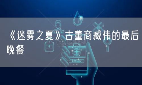 《迷雾之夏》古董商臧伟的最后晚餐