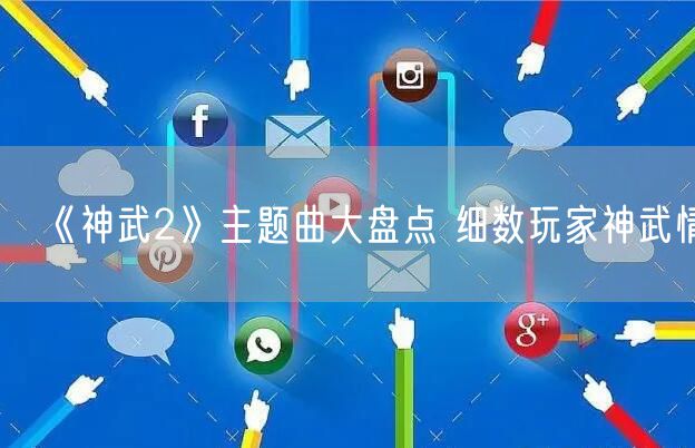 《神武2》主题曲大盘点 细数玩家神武情