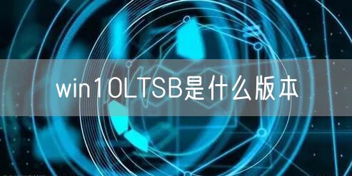 win10LTSB是什么版本