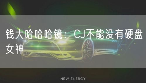 钱大哈哈哈镜：CJ不能没有硬盘女神