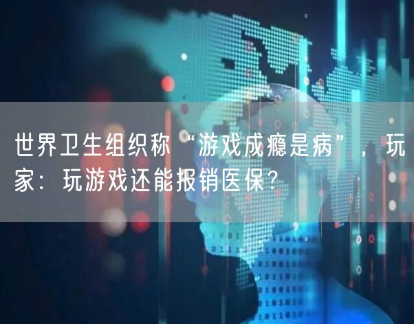 世界卫生组织称“游戏成瘾是病”，玩家：玩游戏还能报销医保？