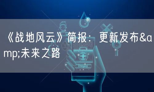 《战地风云》简报：更新发布&未来之路