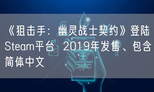 《狙击手：幽灵战士契约》登陆Steam平台  2019年发售、包含简体中文