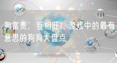 狗富贵，互相旺！游戏中的最有意思的狗狗大盘点