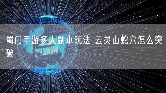 蜀门手游多人副本玩法 云灵山蛇穴怎么突破
