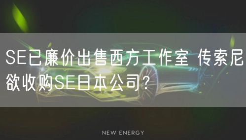 SE已廉价出售西方工作室 传索尼欲收购SE日本公司？