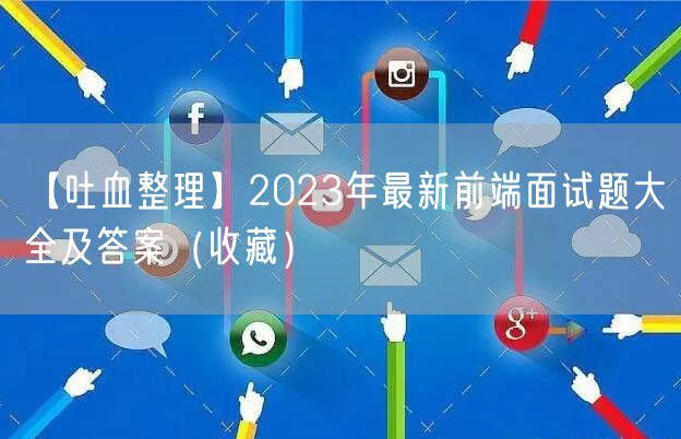 【吐血整理】2023年最新前端面试题大全及答案（收藏）