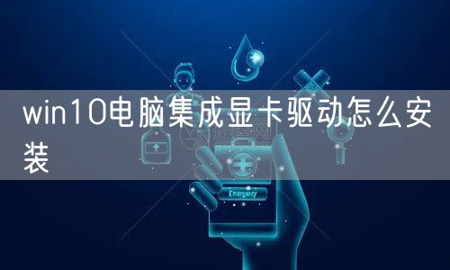 win10电脑集成显卡驱动怎么安装