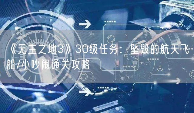 《无主之地3》30级任务:坠毁的航天飞船/小吵闹通关攻略