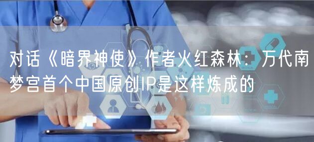 对话《暗界神使》作者火红森林：万代南梦宫首个中国原创IP是这样炼成的