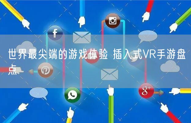 世界最尖端的游戏体验 插入式VR手游盘点
