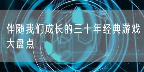 伴随我们成长的三十年经典游戏大盘点