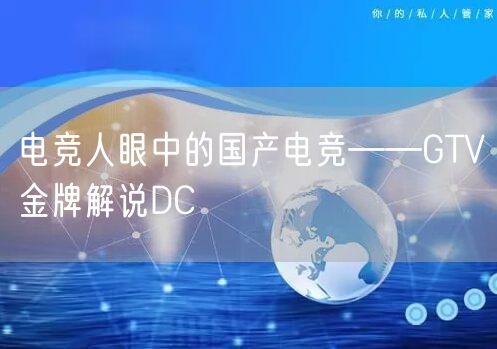 电竞人眼中的国产电竞——GTV金牌解说DC