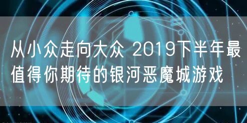 从小众走向大众 2019下半年最值得你期待的银河恶魔城游戏