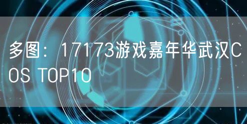 多图：17173游戏嘉年华武汉COS TOP10