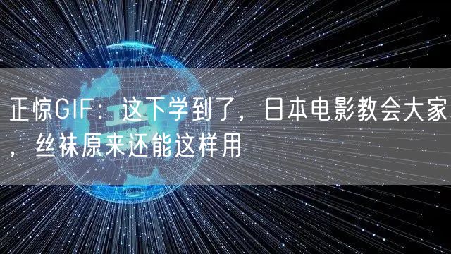 正惊GIF：这下学到了，日本电影教会大家，丝袜原来还能这样用