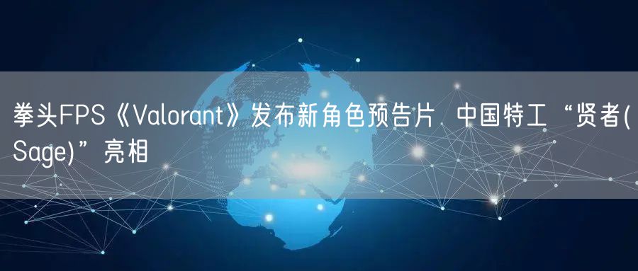 拳头FPS《Valorant》发布新角色预告片 中国特工“贤者(Sage)”亮相
