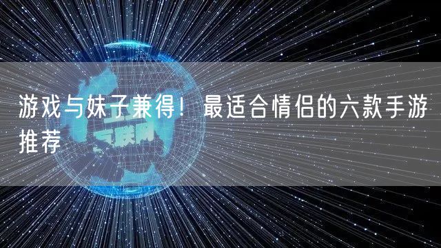 游戏与妹子兼得！最适合情侣的六款手游推荐