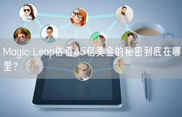 Magic Leap估值45亿美金的秘密到底在哪里?