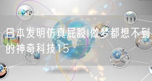 日本发明仿真屁股!做梦都想不到的神奇科技15