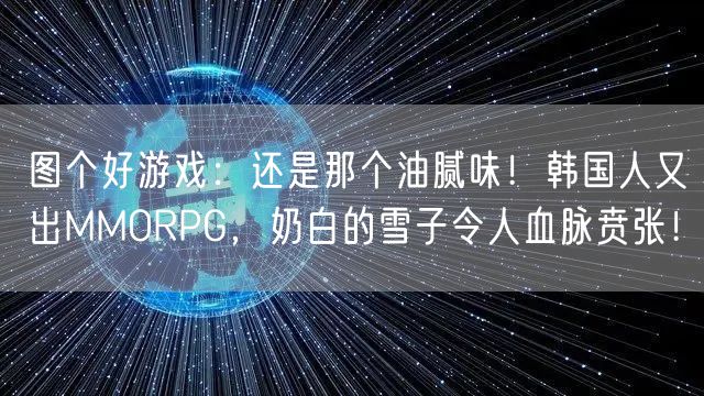 图个好游戏：还是那个油腻味！韩国人又出MMORPG，奶白的雪子令人血脉贲张！