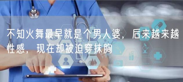 不知火舞最早就是个男人婆，后来越来越性感，现在却被迫穿抹胸