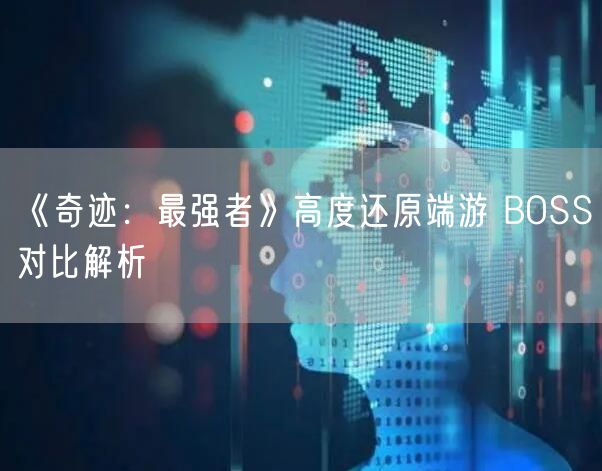 《奇迹：最强者》高度还原端游 BOSS对比解析