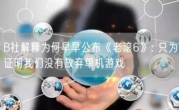B社解释为何早早公布《老滚6》: 只为证明我们没有放弃单机游戏