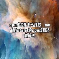 cpu虚拟化怎么开启，amd和intel开启cpu虚拟化的方法